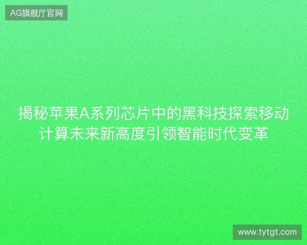揭秘苹果A系列芯片中的黑科技探索移动计算未来新高度引领智能时代变革 揭秘苹果A系列芯片中的黑科技探索移动计算未来新高度引领智能时代变革